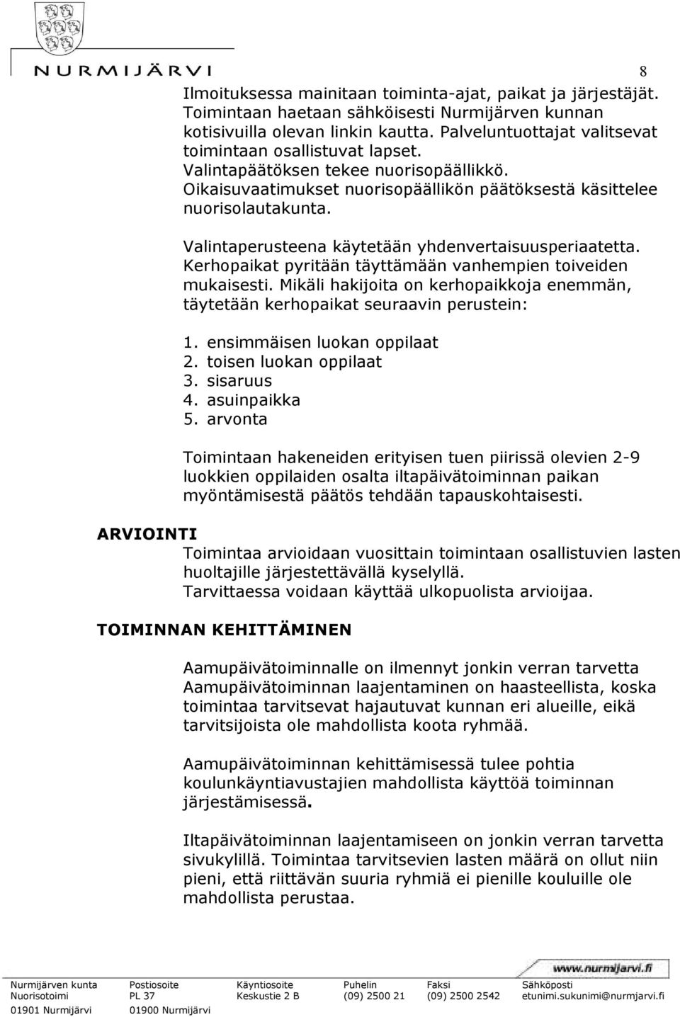 Valintaperusteena käytetään yhdenvertaisuusperiaatetta. Kerhopaikat pyritään täyttämään vanhempien toiveiden mukaisesti.