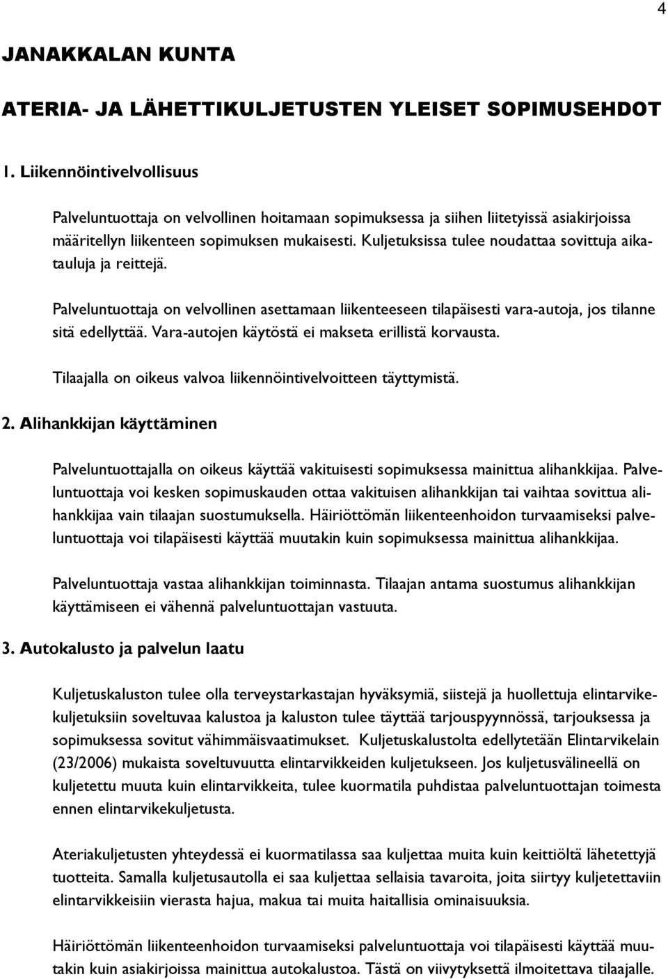 Kuljetuksissa tulee noudattaa sovittuja aikatauluja ja reittejä. Palveluntuottaja on velvollinen asettamaan liikenteeseen tilapäisesti vara-autoja, jos tilanne sitä edellyttää.