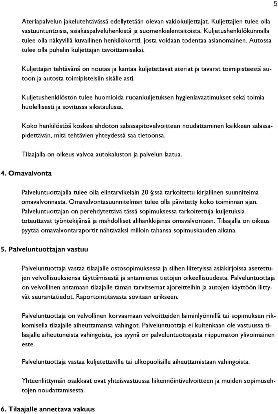 5 Kuljettajan tehtävänä on noutaa ja kantaa kuljetettavat ateriat ja tavarat toimipisteestä autoon ja autosta toimipisteisiin sisälle asti.