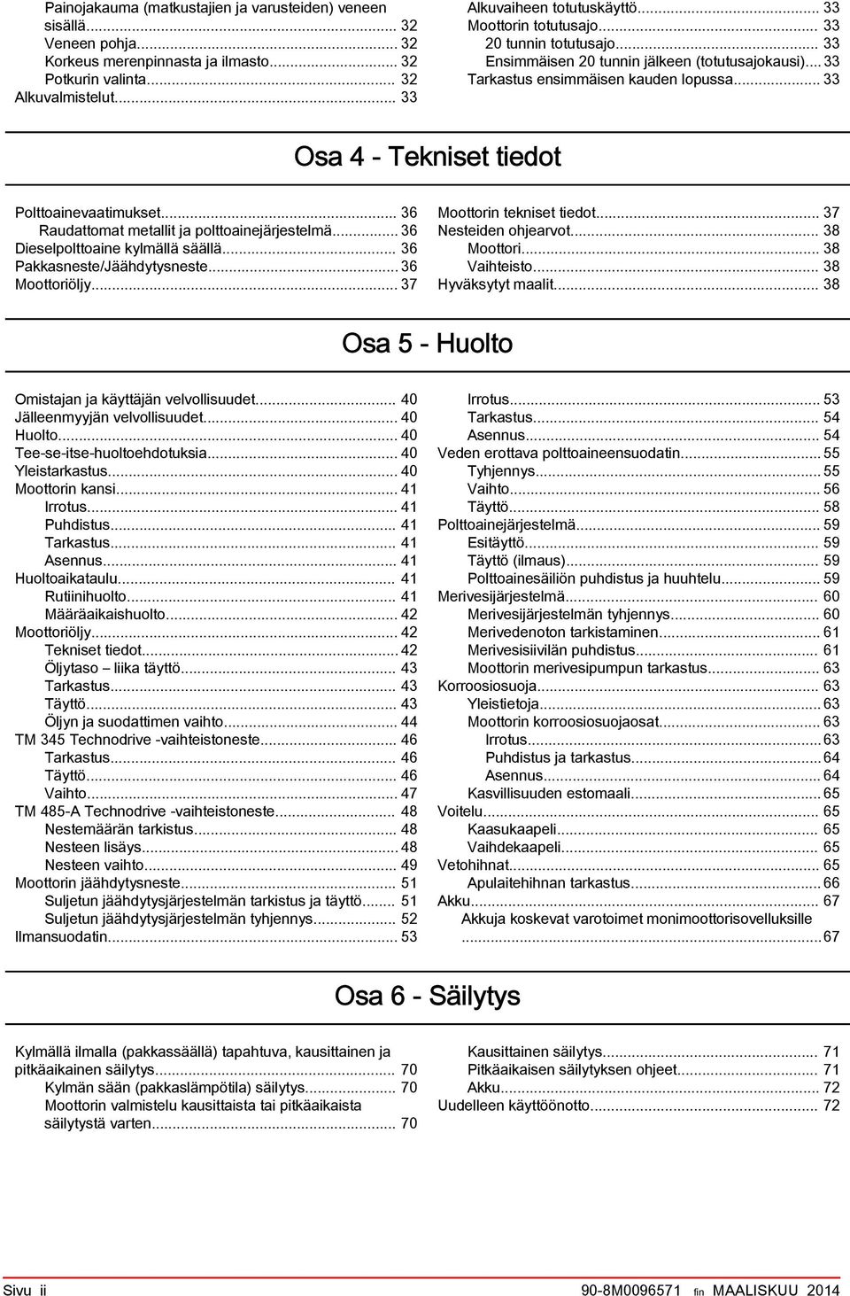 .. 36 Rudttomt metllit j polttoinejärjestelmä... 36 Dieselpolttoine kylmällä säällä... 36 Pkksneste/Jäähdytysneste... 36 Moottoriöljy... 37 Moottorin tekniset tiedot... 37 Nesteiden ohjervot.