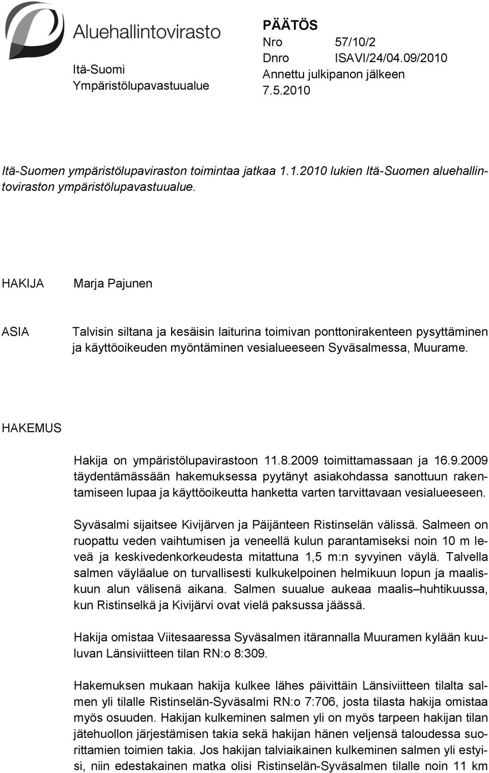 HAKEMUS Hakija on ympäristölupavirastoon 11.8.2009 toimittamassaan ja 16.9.2009 täydentämässään hakemuksessa pyytänyt asiakohdassa sanottuun rakentamiseen lupaa ja käyttöoikeutta hanketta varten tarvittavaan vesialueeseen.