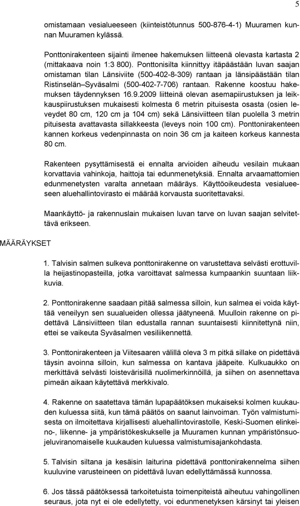 Ponttonisilta kiinnittyy itäpäästään luvan saajan omistaman tilan Länsiviite (500-402-8-309) rantaan ja länsipäästään tilan Ristinselän Syväsalmi (500-402-7-706) rantaan.