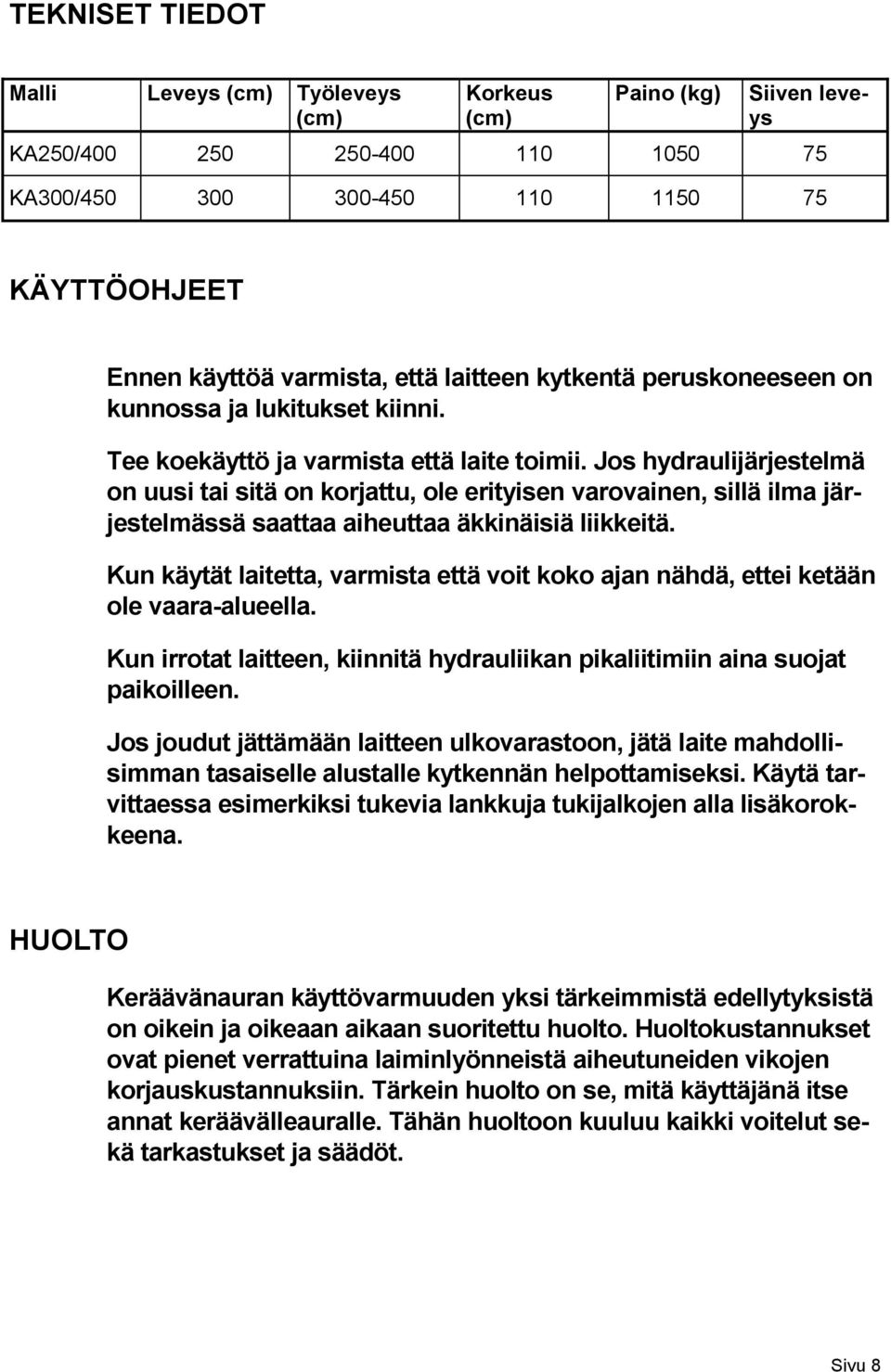 Jos hydraulijärjestelmä on uusi tai sitä on korjattu, ole erityisen varovainen, sillä ilma järjestelmässä saattaa aiheuttaa äkkinäisiä liikkeitä.