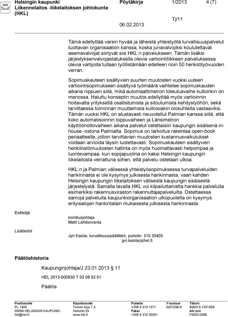 Tämän lisäksi järjestyksenvalvojastatuksella olevia vartiointiliikkeen palveluksessa olevia vartijoita tullaan työllistämään edelleen noin 50 henkilötyövuoden verran.