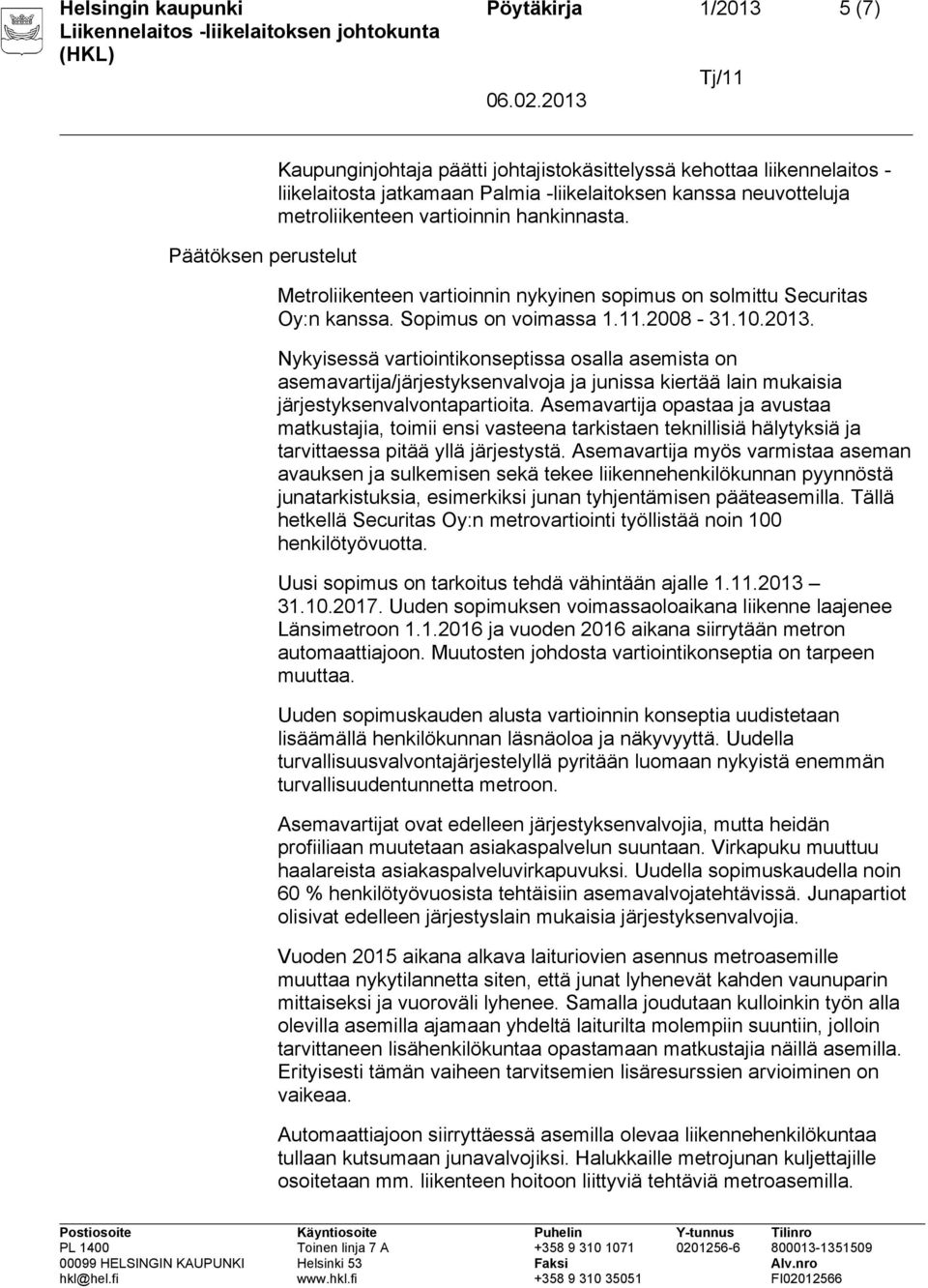 Nykyisessä vartiointikonseptissa osalla asemista on asemavartija/järjestyksenvalvoja ja junissa kiertää lain mukaisia järjestyksenvalvontapartioita.