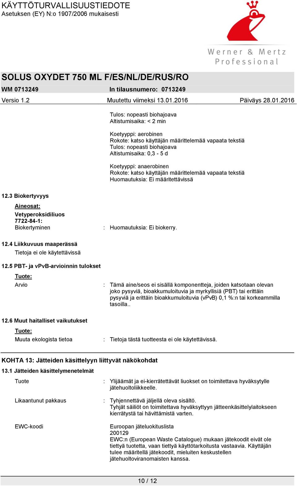 5 PBT- ja vpvb-arvioinnin tulokset Tuote: Arvio : Tämä aine/seos ei sisällä komponentteja, joiden katsotaan olevan joko pysyviä, bioakkumuloituvia ja myrkyllisiä (PBT) tai erittäin pysyviä ja