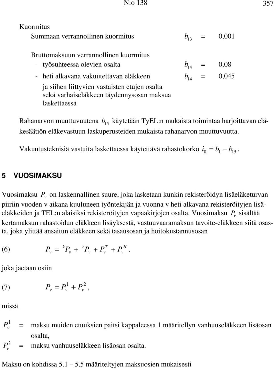 laskuperusteiden mukaista rahanaron muuttuuutta. Vakuutusteknisiä astuita laskettaessa käytettää rahastokorko i 0 = b 1 b 1 5.