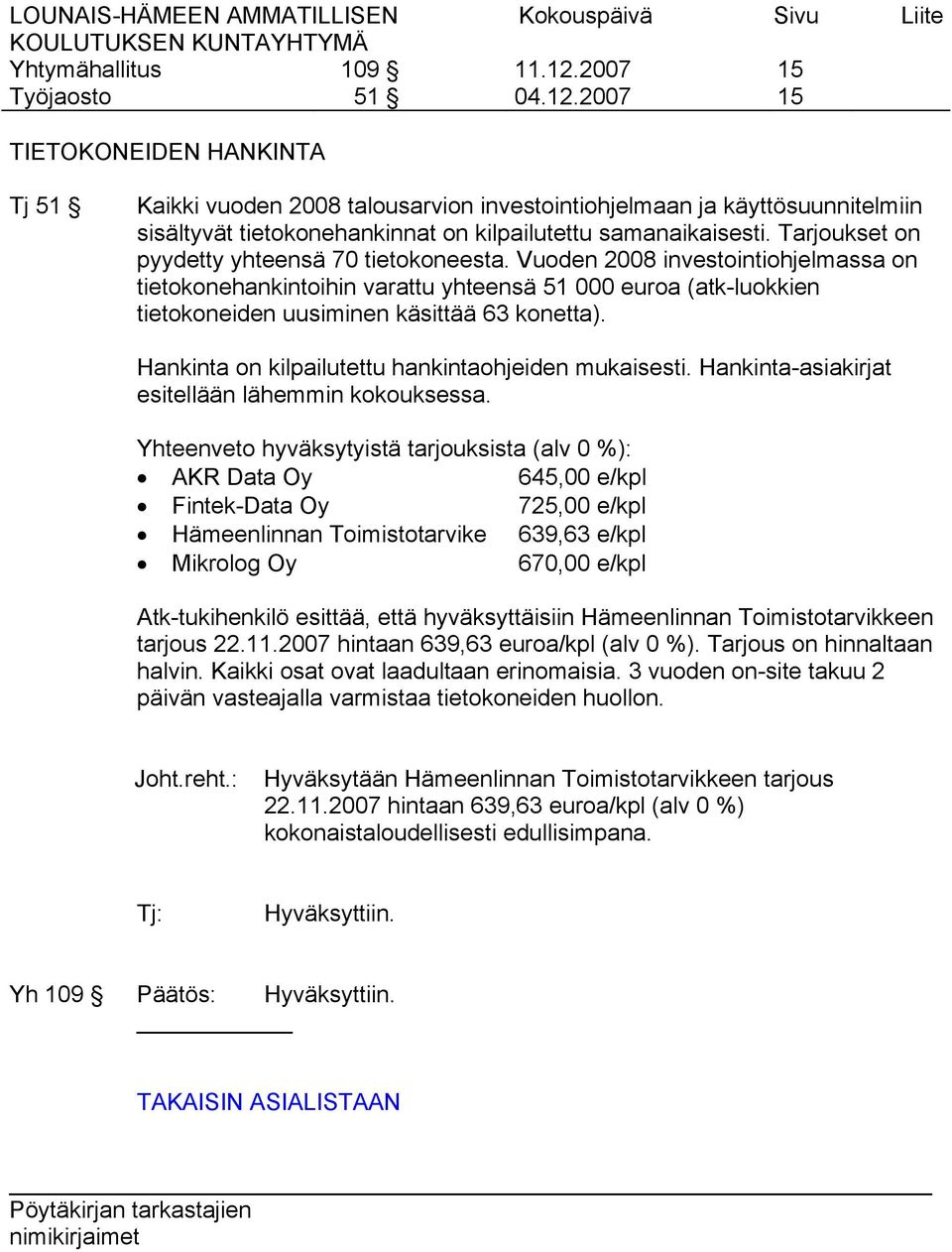 Hankinta on kilpailutettu hankintaohjeiden mukaisesti. Hankinta-asiakirjat esitellään lähemmin kokouksessa.