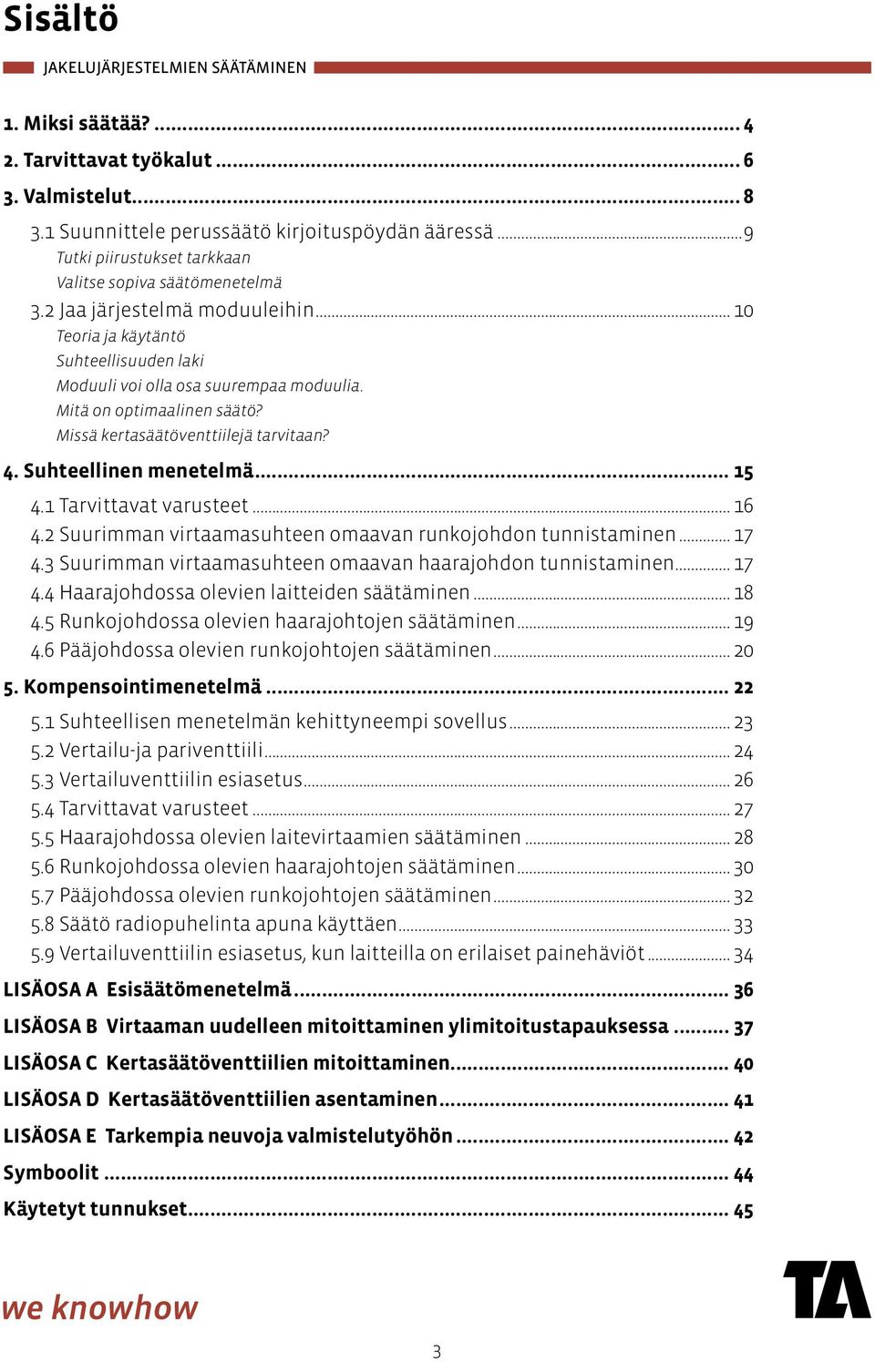 Suhteellinen menetelmä... 15 4.1 Tarvittavat varusteet... 16 4.2 Suurimman virtaamasuhteen omaavan runkojohdon tunnistaminen... 17 4.3 Suurimman virtaamasuhteen omaavan haarajohdon tunnistaminen.