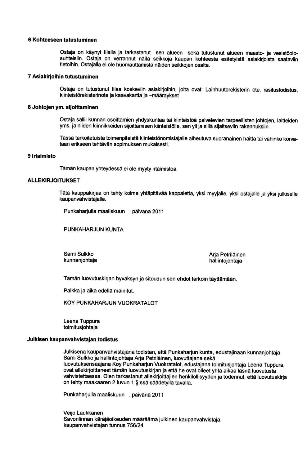 7 Asiakirjoihin tutustuminen Ostaja on tutustunut tilaa koskeviin asiakirjoihin, joita ovat: Lainhuutorekisterin ote, rasitustodistus, kiinteistörekisterinote ja kaavakartta ja määräykset 8 Johtojen