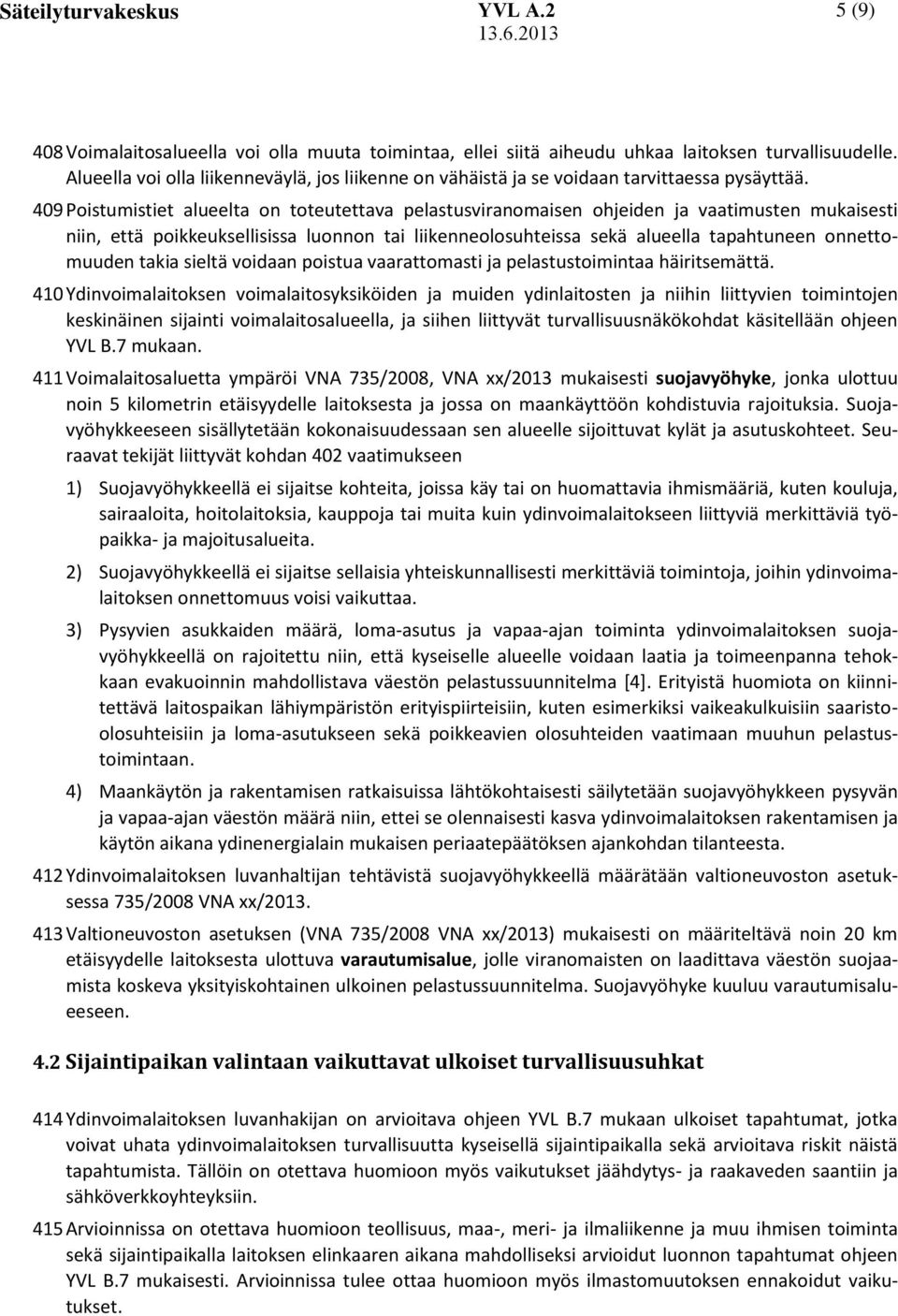 409 Poistumistiet alueelta on toteutettava pelastusviranomaisen ohjeiden ja vaatimusten mukaisesti niin, että poikkeuksellisissa luonnon tai liikenneolosuhteissa sekä alueella tapahtuneen
