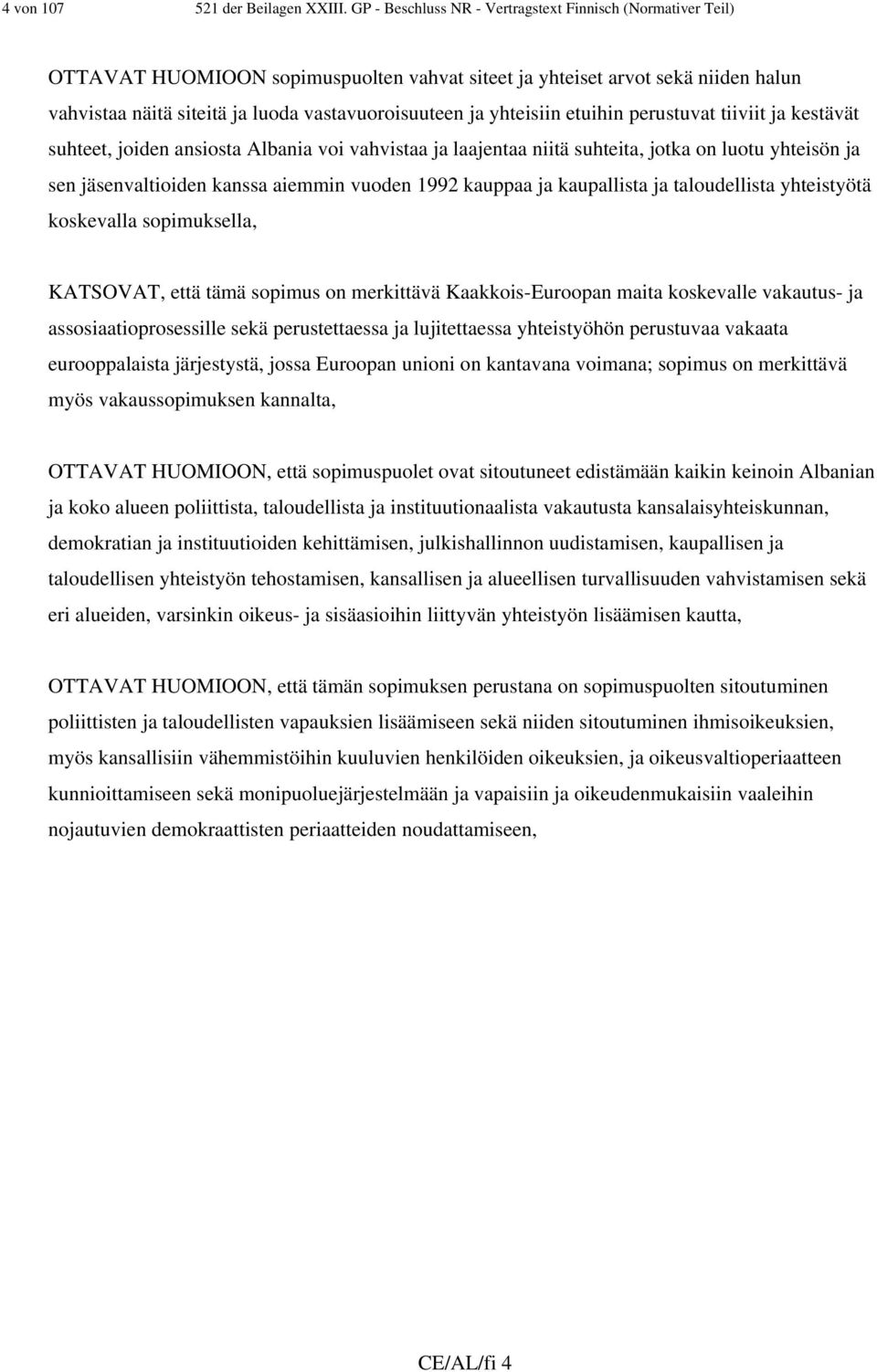 yhteisiin etuihin perustuvat tiiviit ja kestävät suhteet, joiden ansiosta Albania voi vahvistaa ja laajentaa niitä suhteita, jotka on luotu yhteisön ja sen jäsenvaltioiden kanssa aiemmin vuoden 1992