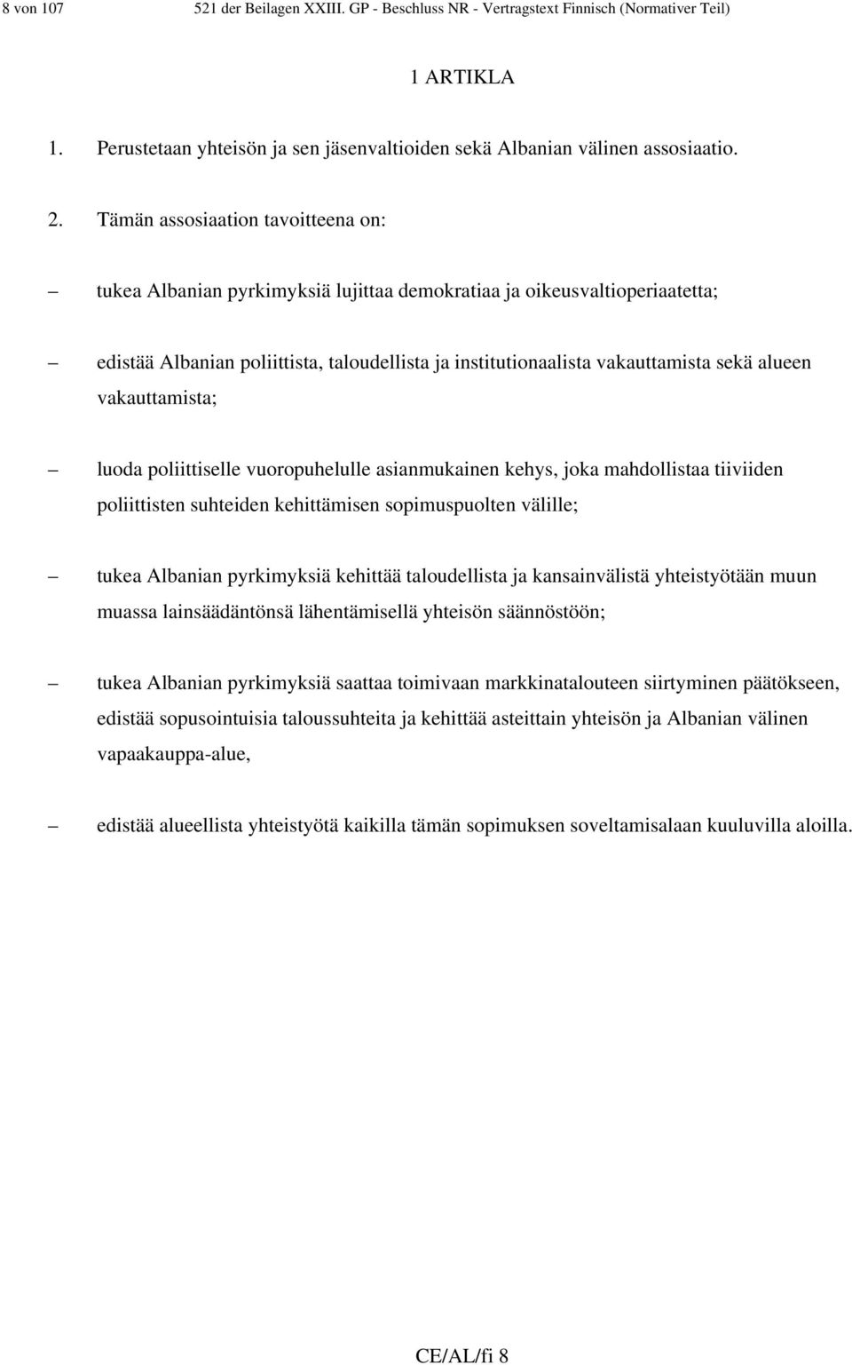 alueen vakauttamista; luoda poliittiselle vuoropuhelulle asianmukainen kehys, joka mahdollistaa tiiviiden poliittisten suhteiden kehittämisen sopimuspuolten välille; tukea Albanian pyrkimyksiä