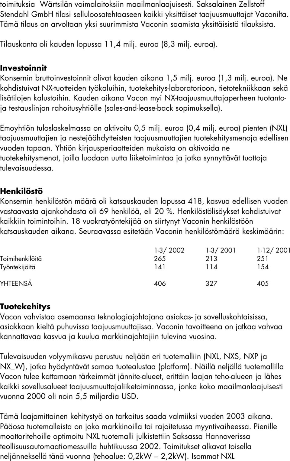 Investoinnit Konsernin bruttoinvestoinnit olivat kauden aikana 1,5 milj. euroa (1,3 milj. euroa).