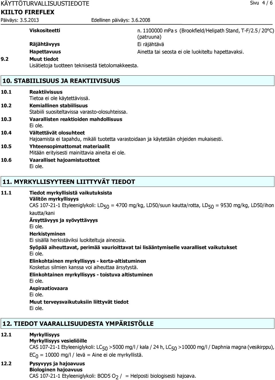 10.3 Vaarallisten reaktioiden mahdollisuus 10.4 Vältettävät olosuhteet Hajoamista ei tapahdu, mikäli tuotetta varastoidaan ja käytetään ohjeiden mukaisesti. 10.5 Yhteensopimattomat materiaalit Mitään erityisesti mainittavia aineita ei ole.