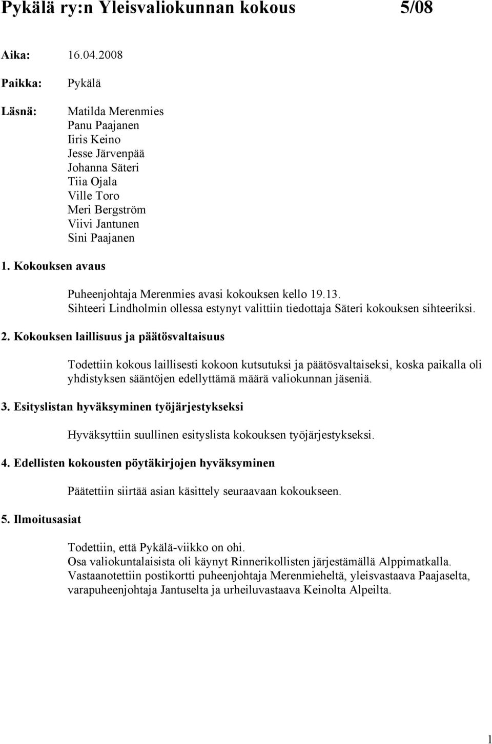 Kokouksen avaus Puheenjohtaja Merenmies avasi kokouksen kello 19.13. Sihteeri Lindholmin ollessa estynyt valittiin tiedottaja Säteri kokouksen sihteeriksi. 2.