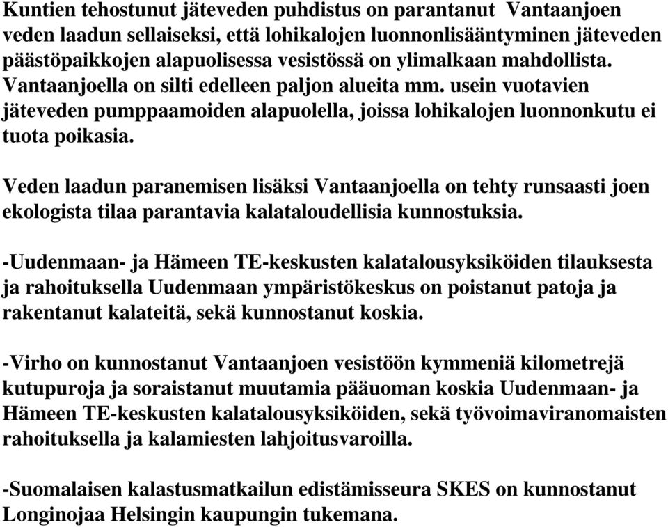 Veden laadun paranemisen lisäksi Vantaanjoella on tehty runsaasti joen ekologista tilaa parantavia kalataloudellisia kunnostuksia.