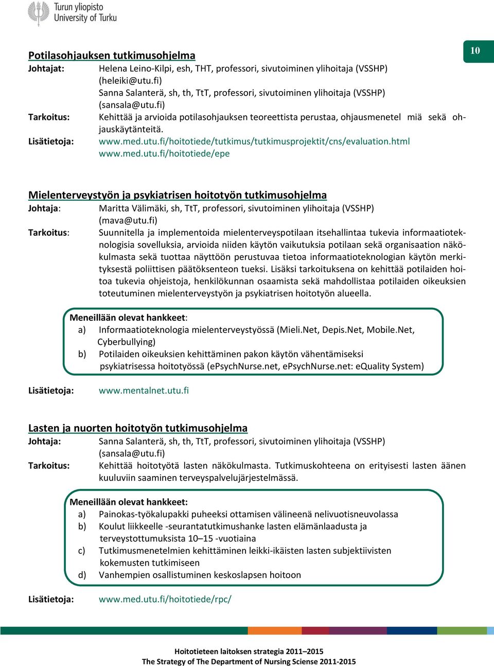 fi) Tarkoitus: Kehittää ja arvioida potilasohjauksen teoreettista perustaa, ohjausmenetel miä sekä ohjauskäytänteitä. Lisätietoja: www.med.utu.fi/hoitotiede/tutkimus/tutkimusprojektit/cns/evaluation.