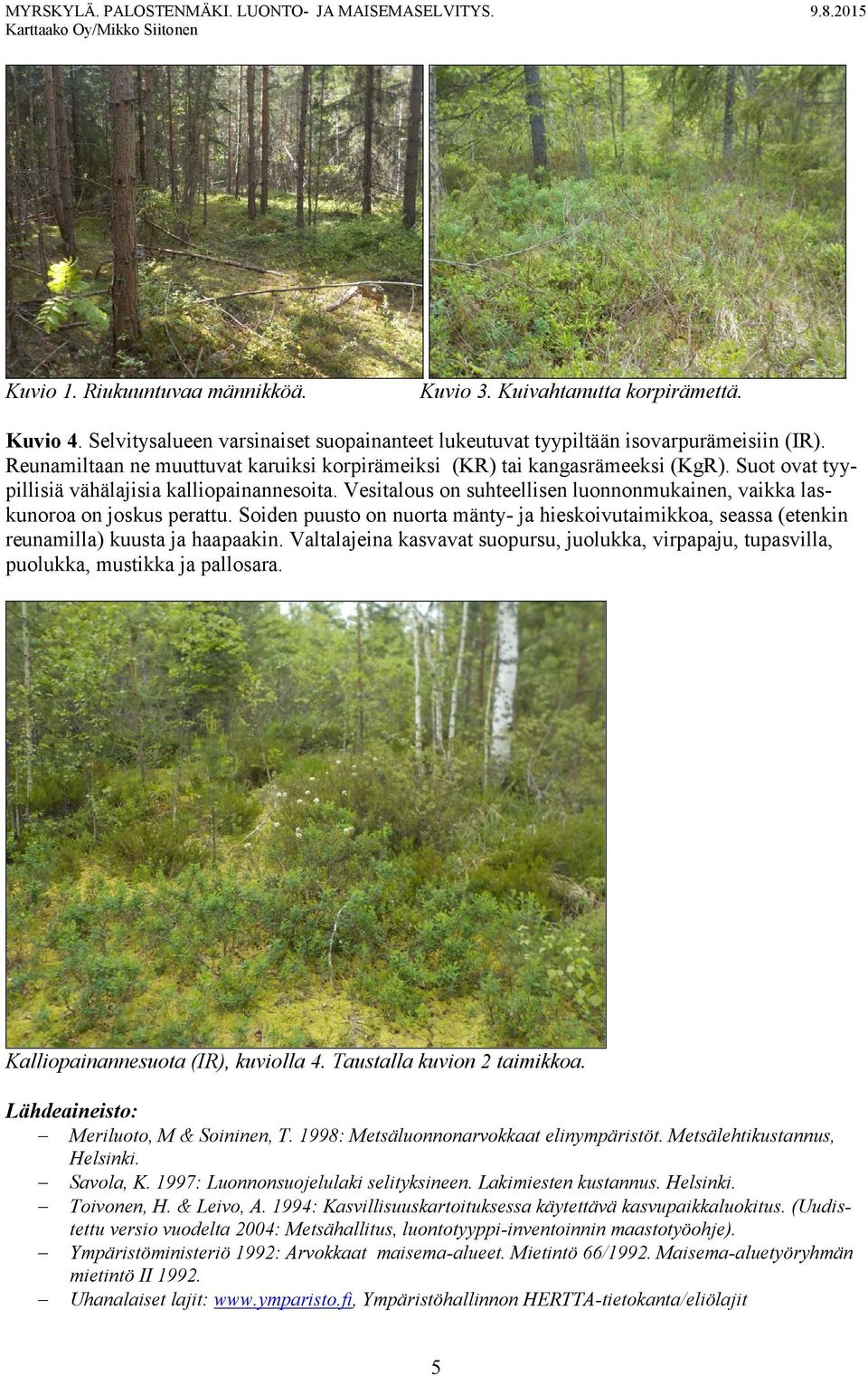 Vesitalous on suhteellisen luonnonmukainen, vaikka laskunoroa on joskus perattu. Soiden puusto on nuorta mänty- ja hieskoivutaimikkoa, seassa (etenkin reunamilla) kuusta ja haapaakin.