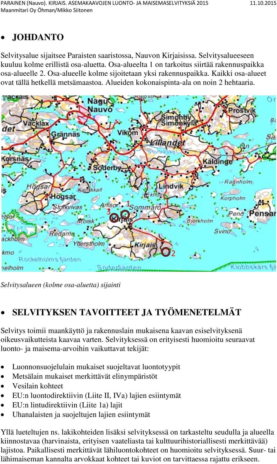 3 2 Selvitysalueen (kolme osa-aluetta) sijainti SELVITYKSEN TAVOITTEET JA TYÖMENETELMÄT Selvitys toimii maankäyttö ja rakennuslain mukaisena kaavan esiselvityksenä oikeusvaikutteista kaavaa varten.