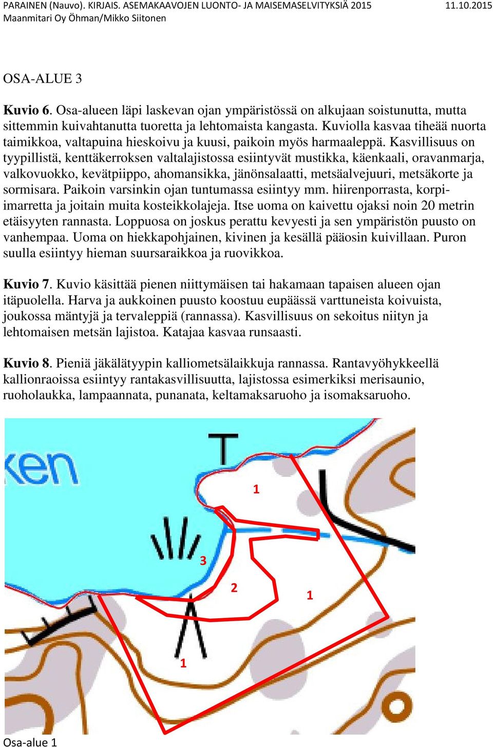 Kasvillisuus on tyypillistä, kenttäkerroksen valtalajistossa esiintyvät mustikka, käenkaali, oravanmarja, valkovuokko, kevätpiippo, ahomansikka, jänönsalaatti, metsäalvejuuri, metsäkorte ja sormisara.