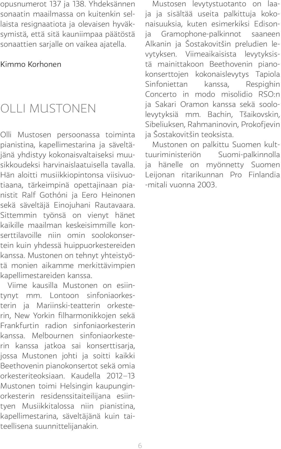 Hän aloitti musiikkiopintonsa viisivuotiaana, tärkeimpinä opettajinaan pianistit Ralf Gothóni ja Eero Heinonen sekä säveltäjä Einojuhani Rautavaara.