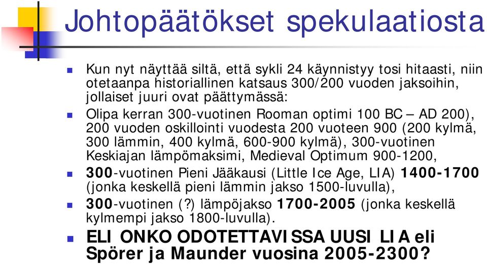 600-900 kylmä), 300-vuotinen Keskiajan lämpömaksimi, Medieval Optimum 900-1200, 300-vuotinen Pieni Jääkausi (Little Ice Age, LIA) 1400-1700 (jonka keskellä pieni lämmin