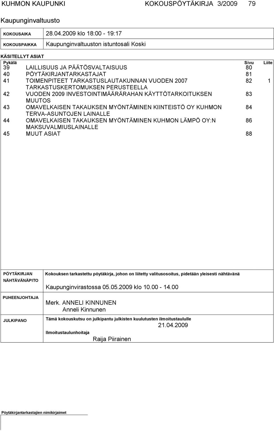 TARKASTUSLAUTAKUNNAN VUODEN 2007 82 1 TARKASTUSKERTO MUKSEN PERUSTEELLA 42 VUODEN 2009 INVESTOINTIMÄÄRÄRAHAN KÄYTTÖTARKOITUKSEN 83 MUUTOS 43 OMAVELKAISEN TAKAUKSEN MYÖNTÄMINEN KIINTEISTÖ OY KUHMON 84