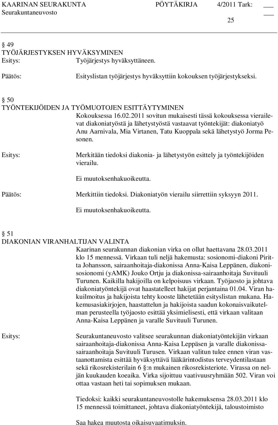 Merkitään tiedoksi diakonia- ja lähetystyön esittely ja työntekijöiden vierailu. Merkittiin tiedoksi. Diakoniatyön vierailu siirrettiin syksyyn 2011.