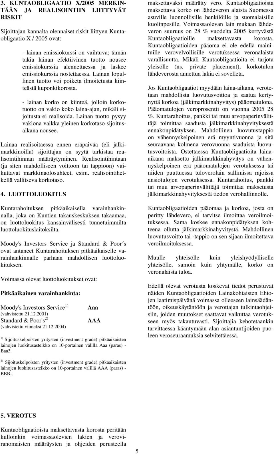 - lainan korko on kiinteä, jolloin korkotuotto on vakio koko laina-ajan, mikäli sijoitusta ei realisoida. Lainan tuotto pysyy vakiona vaikka yleinen korkotaso sijoitusaikana nousee.