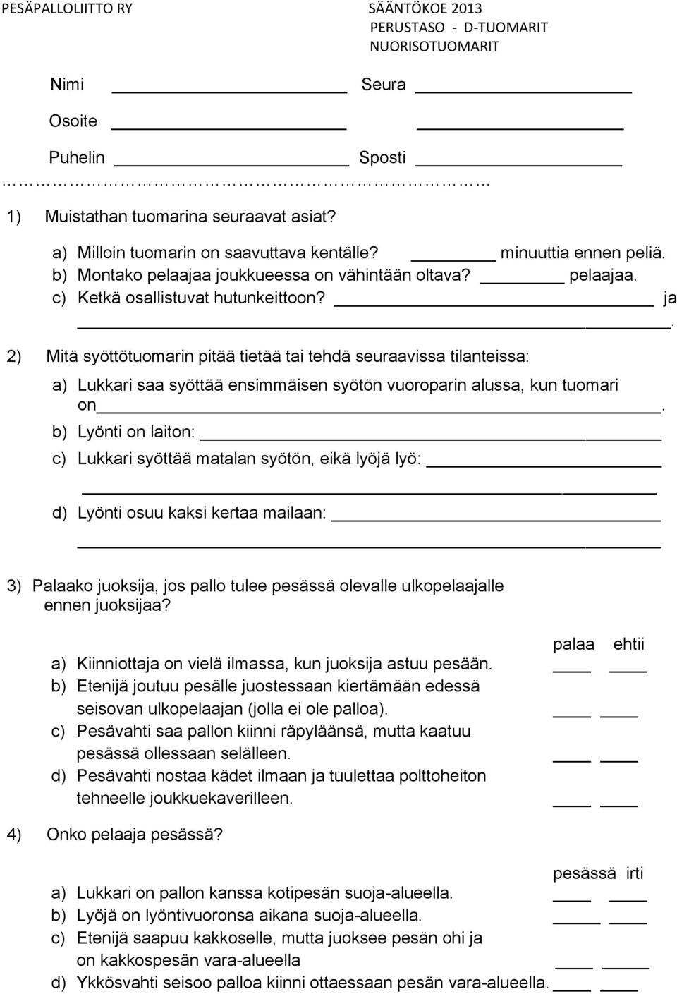 b) Lyönti on laiton: c) Lukkari syöttää matalan syötön, eikä lyöjä lyö: d) Lyönti osuu kaksi kertaa mailaan: 3) Palaako juoksija, jos pallo tulee pesässä olevalle ulkopelaajalle ennen juoksijaa?