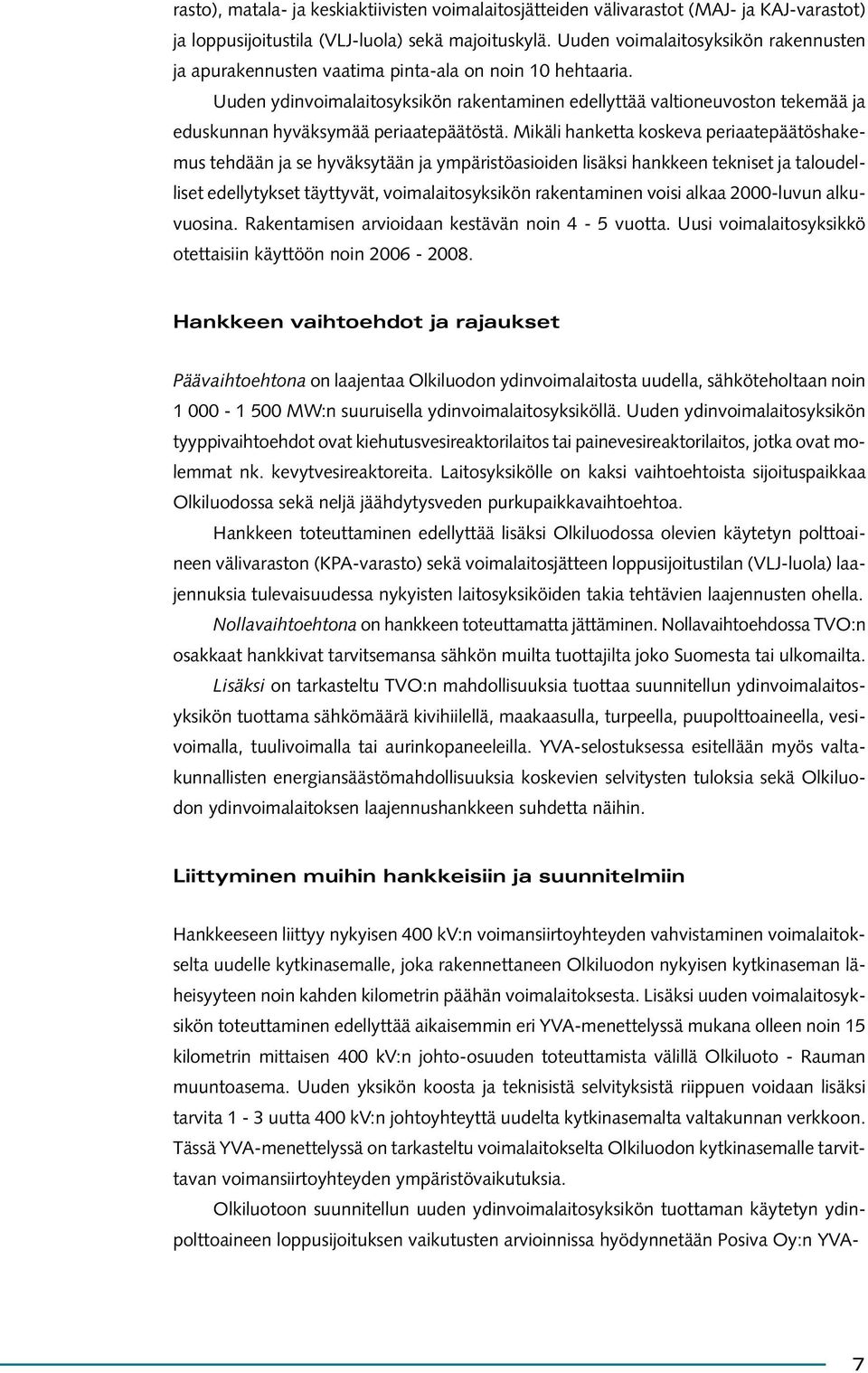 Uuden ydinvoimalaitosyksikön rakentaminen edellyttää valtioneuvoston tekemää ja eduskunnan hyväksymää periaatepäätöstä.