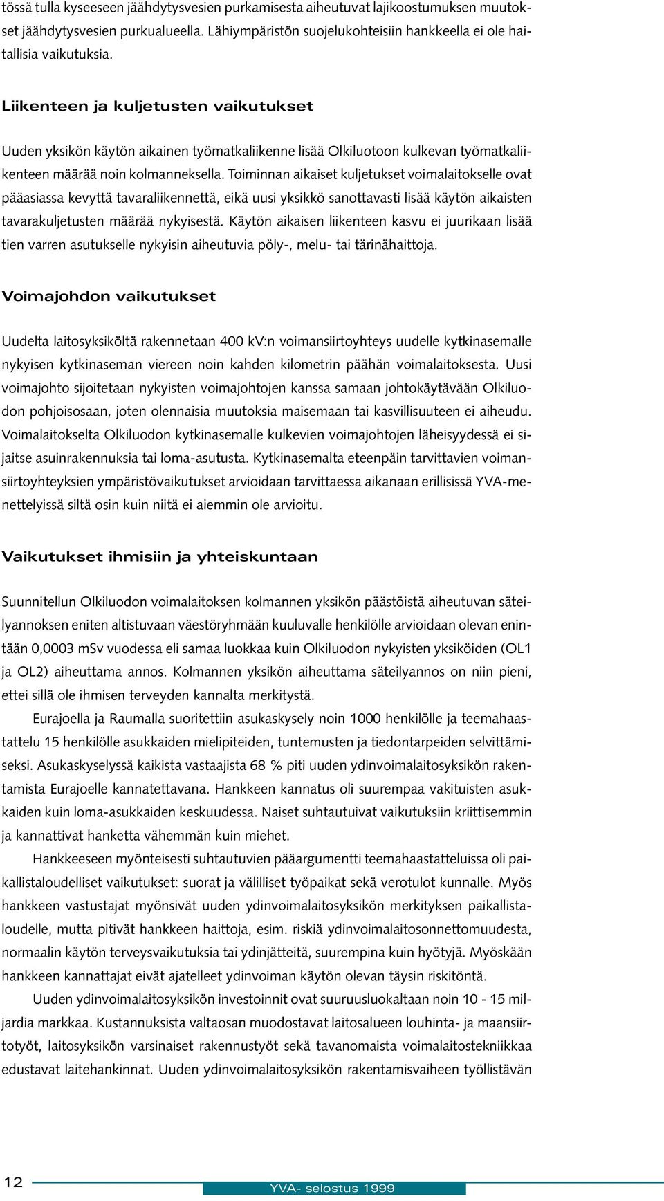 Toiminnan aikaiset kuljetukset voimalaitokselle ovat pääasiassa kevyttä tavaraliikennettä, eikä uusi yksikkö sanottavasti lisää käytön aikaisten tavarakuljetusten määrää nykyisestä.