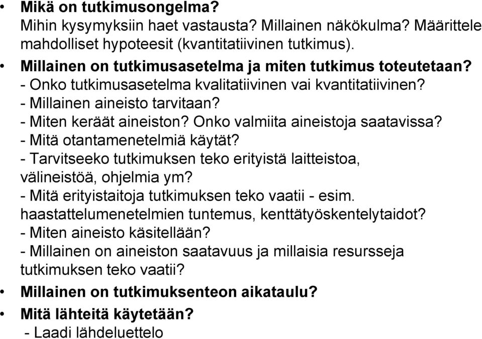 Onko valmiita aineistoja saatavissa? - Mitä otantamenetelmiä käytät? - Tarvitseeko tutkimuksen teko erityistä laitteistoa, välineistöä, ohjelmia ym?