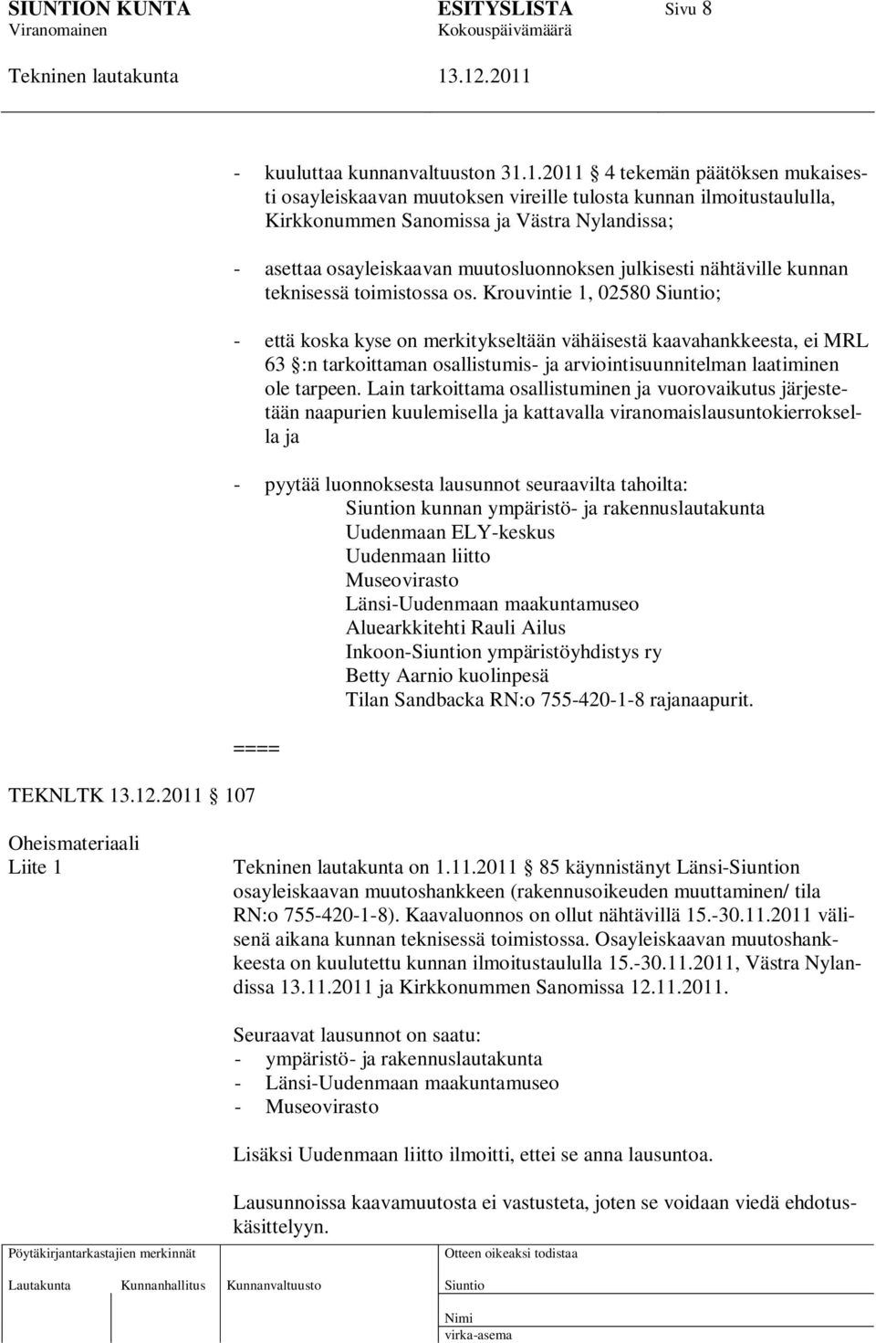 1.2011 4 tekemän päätöksen mukaisesti osayleiskaavan muutoksen vireille tulosta kunnan ilmoitustaululla, Kirkkonummen Sanomissa ja Västra Nylandissa; - asettaa osayleiskaavan muutosluonnoksen