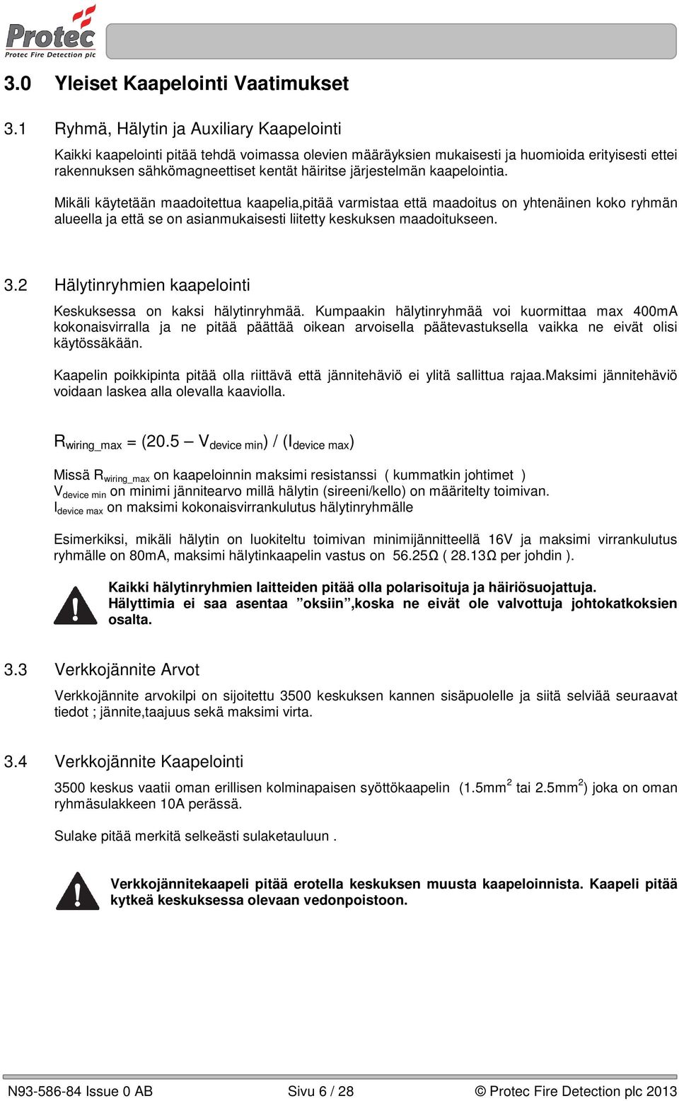 järjestelmän kaapelointia. Mikäli käytetään maadoitettua kaapelia,pitää varmistaa että maadoitus on yhtenäinen koko ryhmän alueella ja että se on asianmukaisesti liitetty keskuksen maadoitukseen. 3.