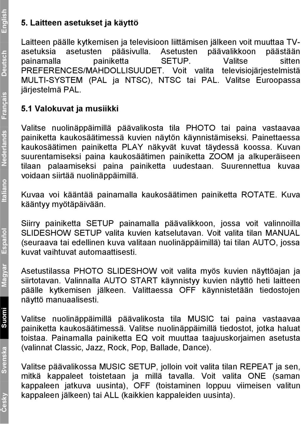 Valitse sitten PREFERENCES/MAHDOLLISUUDET. Voit valita televisiojärjestelmistä MULTI-SYSTEM (PAL ja NTSC), NTSC tai PAL. Valitse Euroopassa järjestelmä PAL. 5.