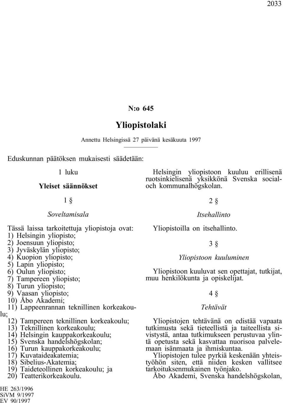 1 Soveltamisala Tässä laissa tarkoitettuja yliopistoja ovat: 1) Helsingin yliopisto; 2) Joensuun yliopisto; 3) Jyväskylän yliopisto; 4) Kuopion yliopisto; 5) Lapin yliopisto; 6) Oulun yliopisto; 7)