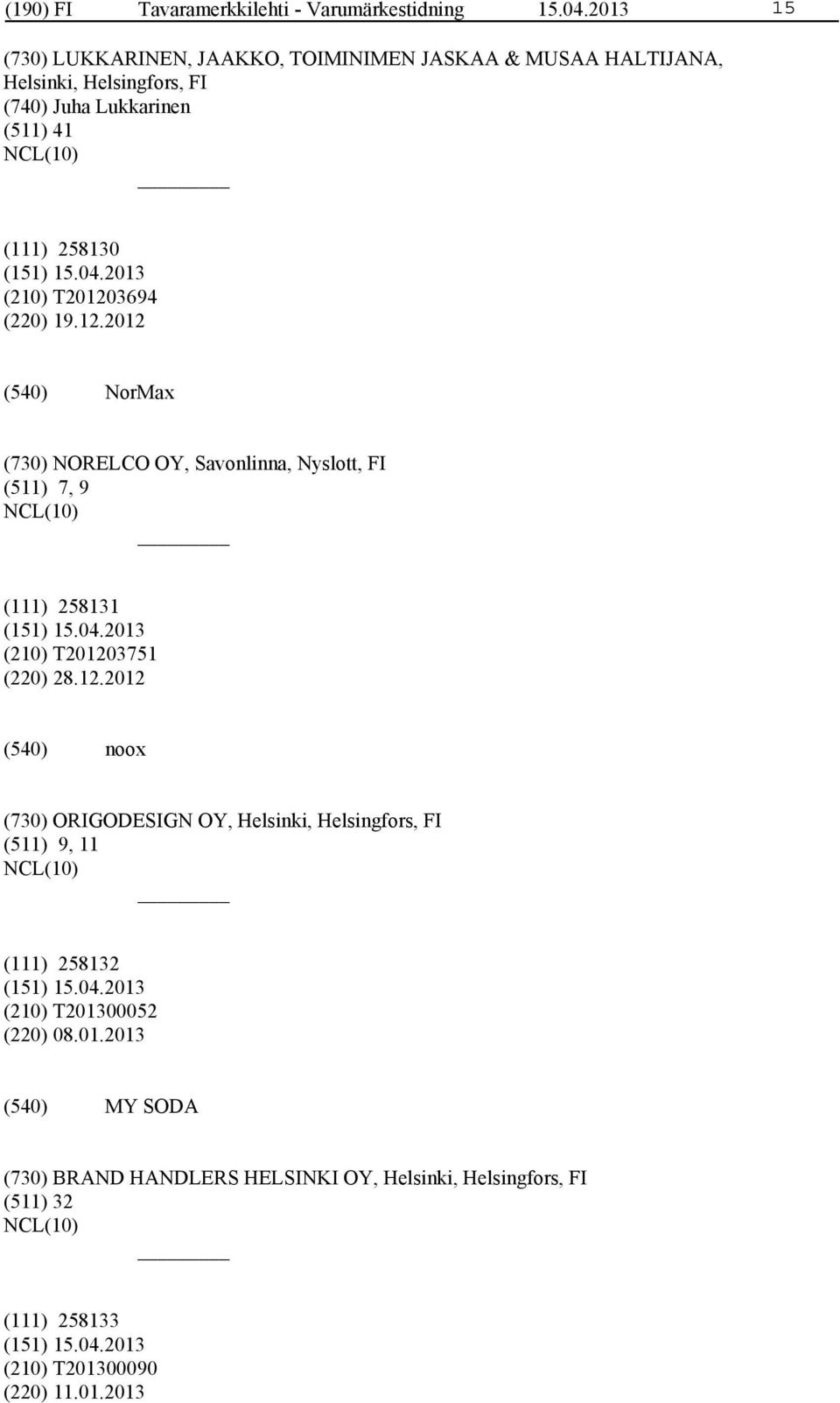 (210) T201203694 (220) 19.12.2012 NorMax (730) NORELCO OY, Savonlinna, Nyslott, FI (511) 7, 9 (111) 258131 (210) T201203751 (220) 28.12.2012 noox (730) ORIGODESIGN OY, Helsinki, Helsingfors, FI (511) 9, 11 (111) 258132 (210) T201300052 (220) 08.