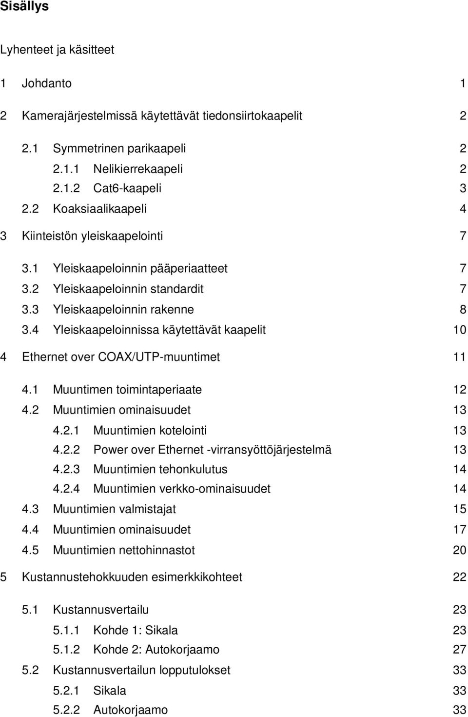 4 Yleiskaapeloinnissa käytettävät kaapelit 10 4 Ethernet over COAX/UTP-muuntimet 11 4.1 Muuntimen toimintaperiaate 1 4. Muuntimien ominaisuudet 13 4..1 Muuntimien kotelointi 13 4.