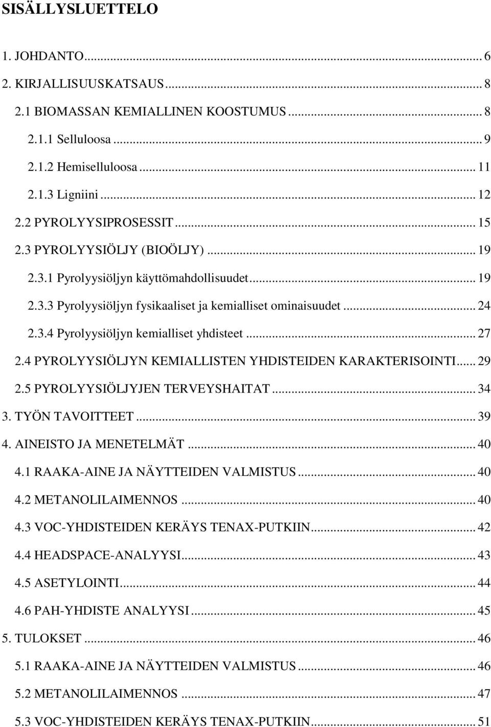 .. 27 2.4 PYROLYYSIÖLJYN KEMIALLISTEN YHDISTEIDEN KARAKTERISOINTI... 29 2.5 PYROLYYSIÖLJYJEN TERVEYSHAITAT... 34 3. TYÖN TAVOITTEET... 39 4. AINEISTO JA MENETELMÄT... 40 4.