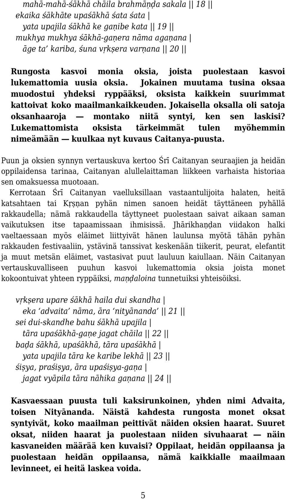 Jokaisella oksalla oli satoja oksanhaaroja montako niitä syntyi, ken sen laskisi? Lukemattomista oksista tärkeimmät tulen myöhemmin nimeämään kuulkaa nyt kuvaus Caitanya-puusta.
