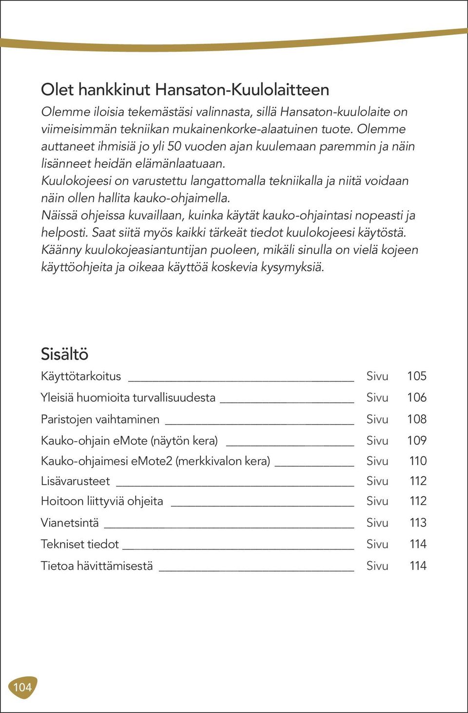 Kuulokojeesi on varustettu langattomalla tekniikalla ja niitä voidaan näin ollen hallita kauko-ohjaimella. Näissä ohjeissa kuvaillaan, kuinka käytät kauko-ohjaintasi nopeasti ja helposti.