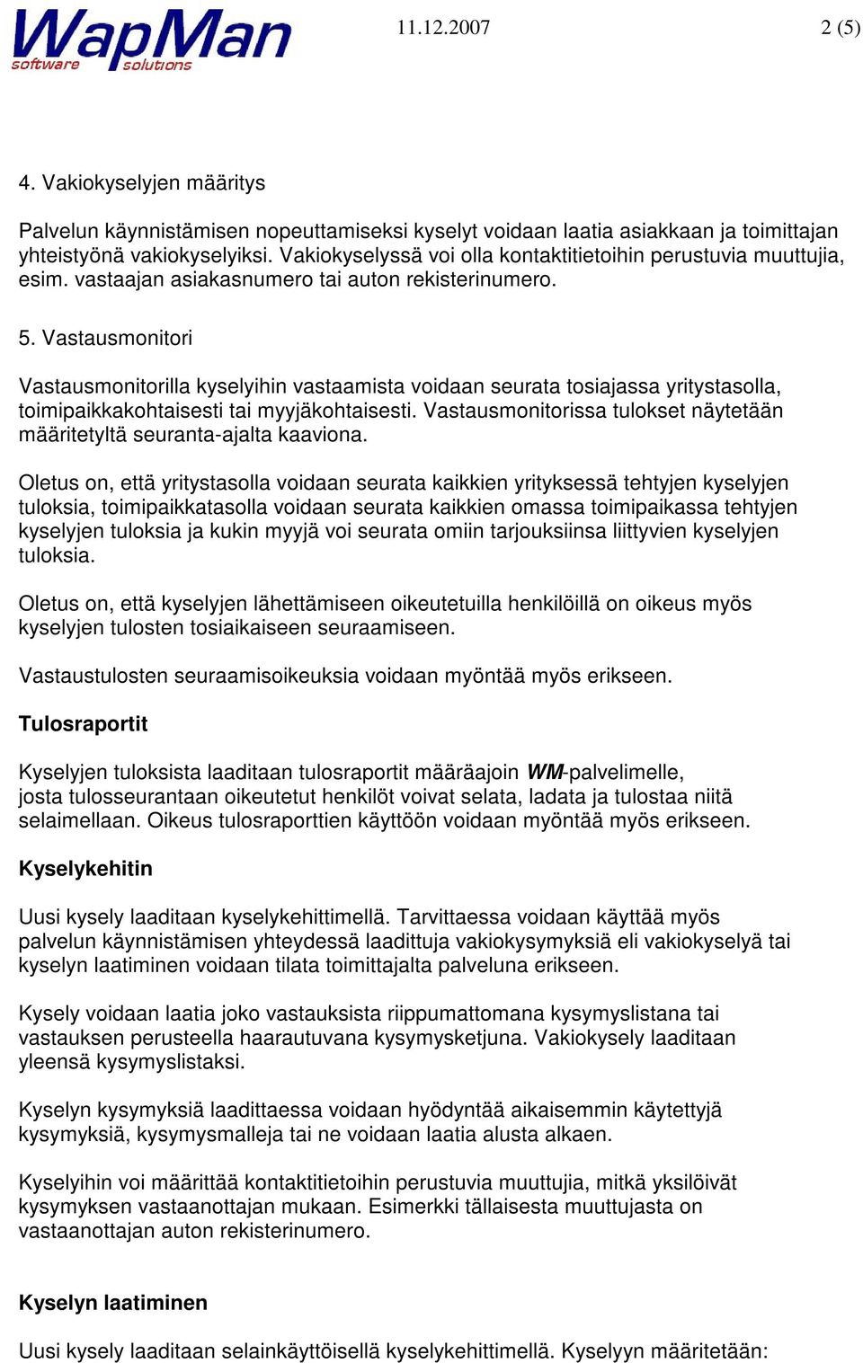 toimipaikkakohtaisesti tai myyjäkohtaisesti Vastausmonitorissa tulokset näytetään määritetyltä seuranta-ajalta kaaviona Oletus on, että yritystasolla voidaan seurata kaikkien yrityksessä tehtyjen