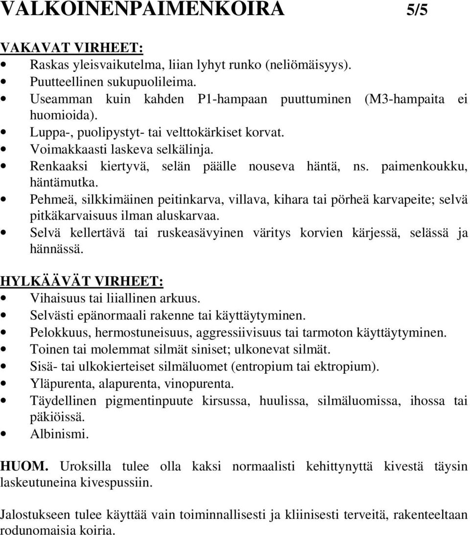 Renkaaksi kiertyvä, selän päälle nouseva häntä, ns. paimenkoukku, häntämutka. Pehmeä, silkkimäinen peitinkarva, villava, kihara tai pörheä karvapeite; selvä pitkäkarvaisuus ilman aluskarvaa.