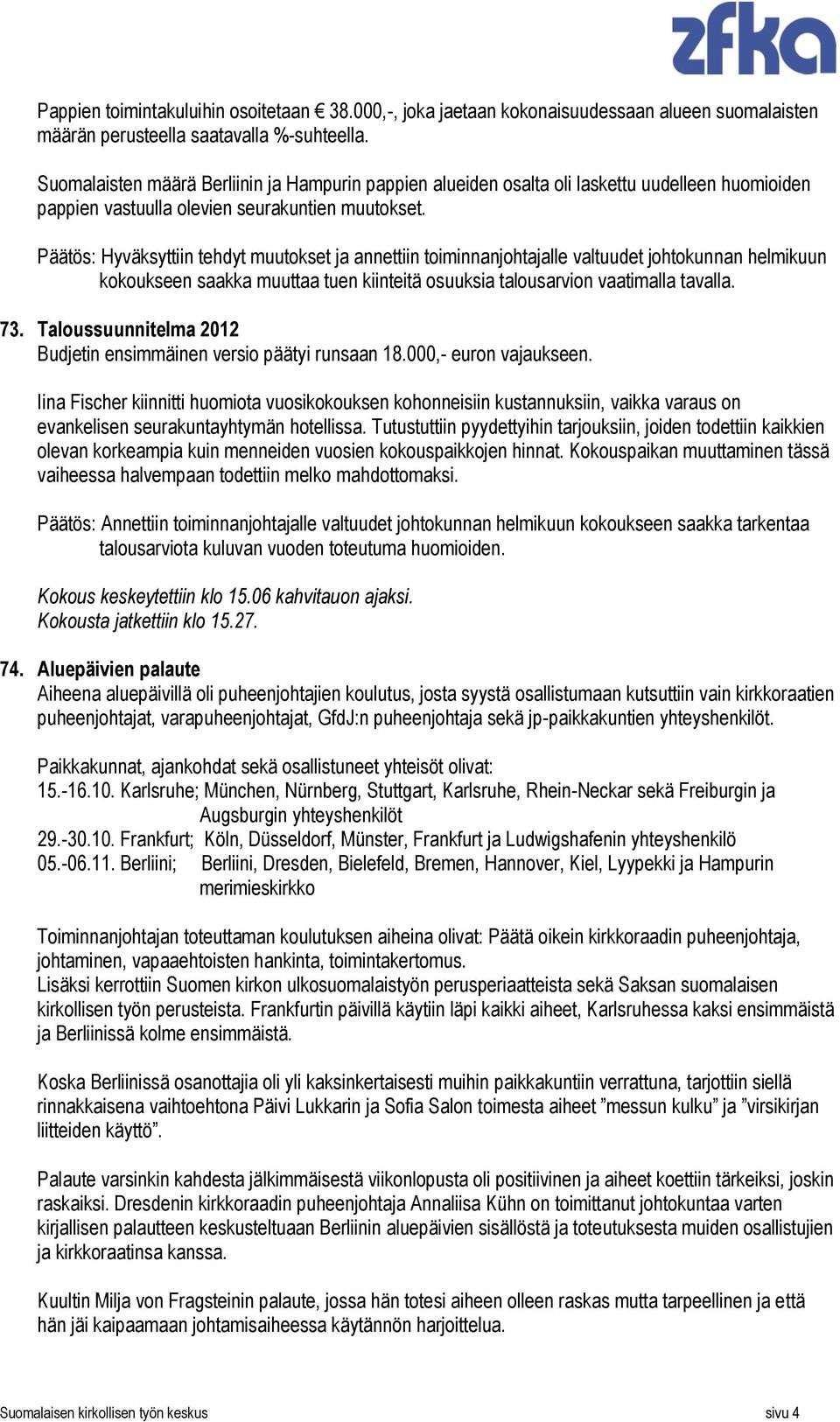 Päätös: Hyväksyttiin tehdyt muutokset ja annettiin toiminnanjohtajalle valtuudet johtokunnan helmikuun kokoukseen saakka muuttaa tuen kiinteitä osuuksia talousarvion vaatimalla tavalla. 73.