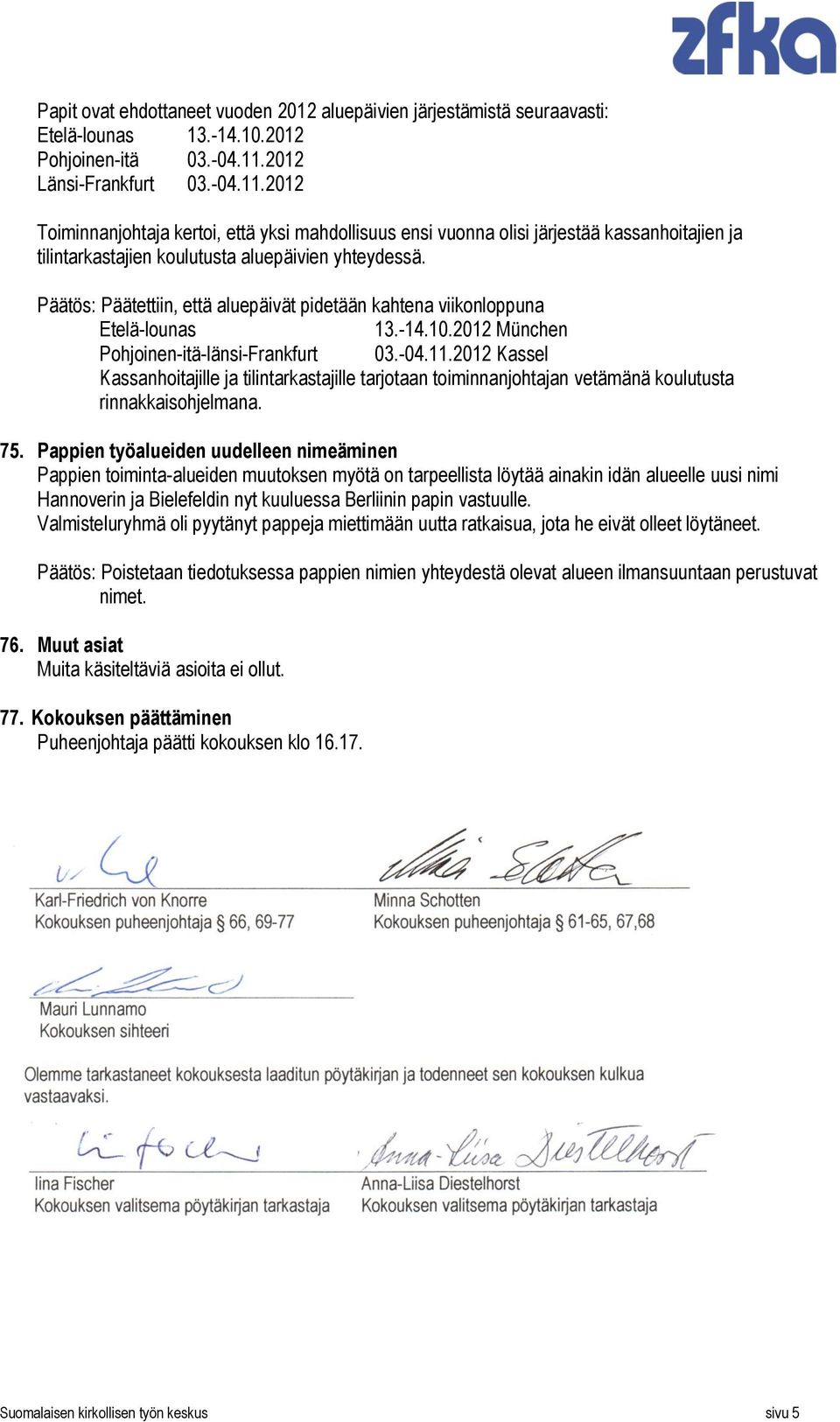 Päätös: Päätettiin, että aluepäivät pidetään kahtena viikonloppuna Etelä-lounas 13.-14.10.2012 München Pohjoinen-itä-länsi-Frankfurt 03.-04.11.