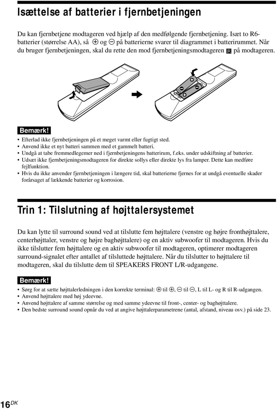 Bemærk! Efterlad ikke fjernbetjeningen på et meget varmt eller fugtigt sted. Anvend ikke et nyt batteri sammen med et gammelt batteri.