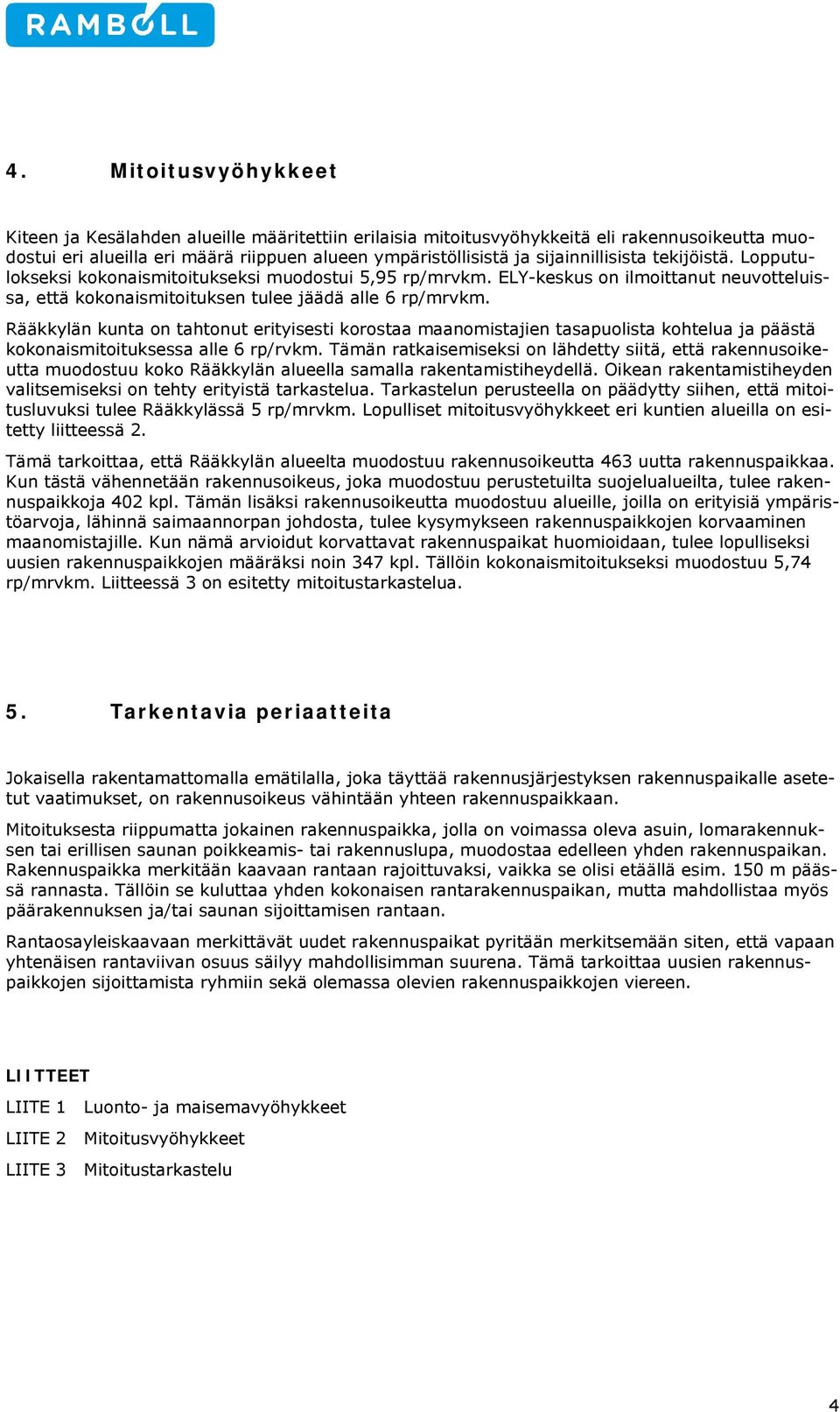 Rääkkylän kunta on tahtonut erityisesti korostaa maanomistajien tasapuolista kohtelua ja päästä kokonaismitoituksessa alle 6 rp/rvkm.