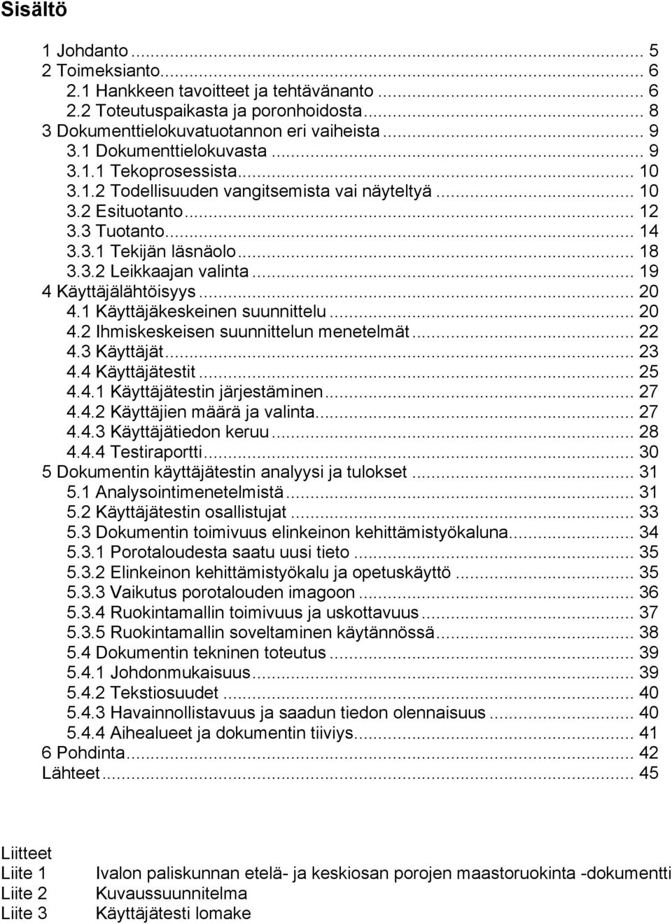 .. 19 4 Käyttäjälähtöisyys... 20 4.1 Käyttäjäkeskeinen suunnittelu... 20 4.2 Ihmiskeskeisen suunnittelun menetelmät... 22 4.3 Käyttäjät... 23 4.4 Käyttäjätestit... 25 4.4.1 Käyttäjätestin järjestäminen.